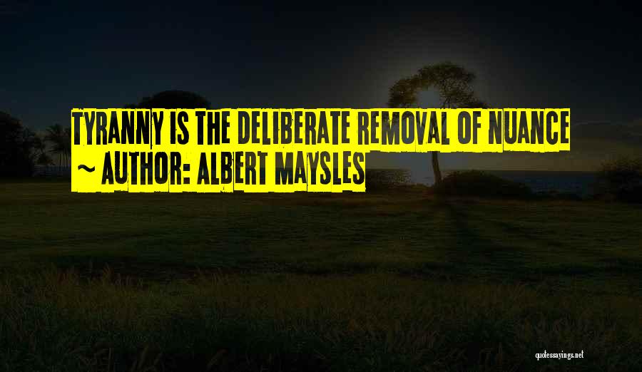 Albert Maysles Quotes: Tyranny Is The Deliberate Removal Of Nuance