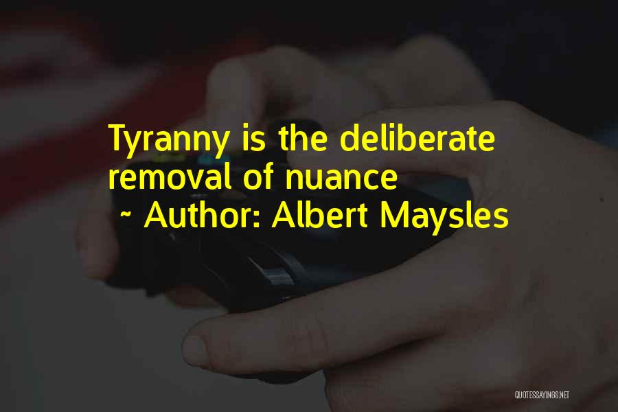 Albert Maysles Quotes: Tyranny Is The Deliberate Removal Of Nuance