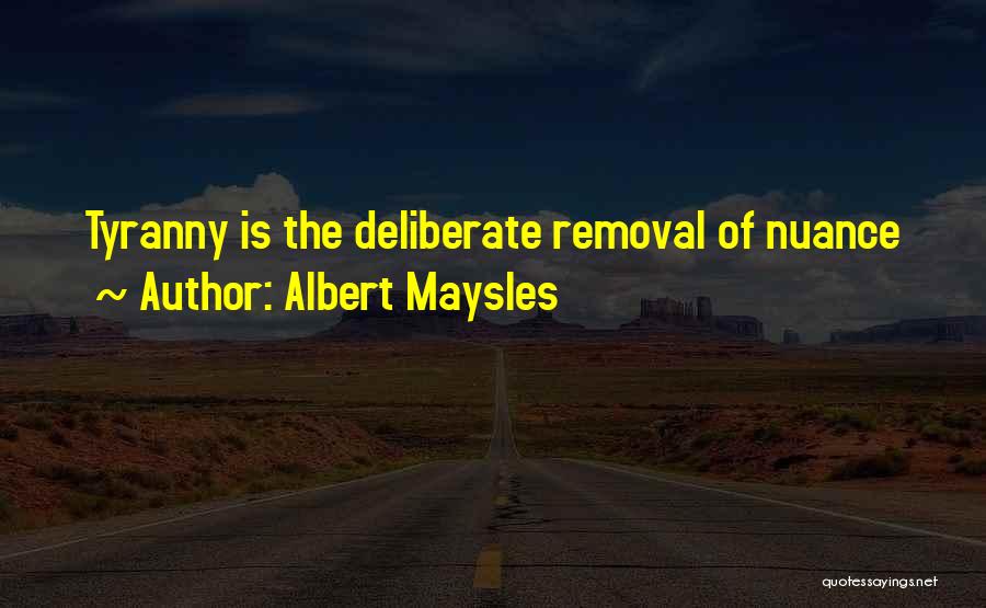 Albert Maysles Quotes: Tyranny Is The Deliberate Removal Of Nuance