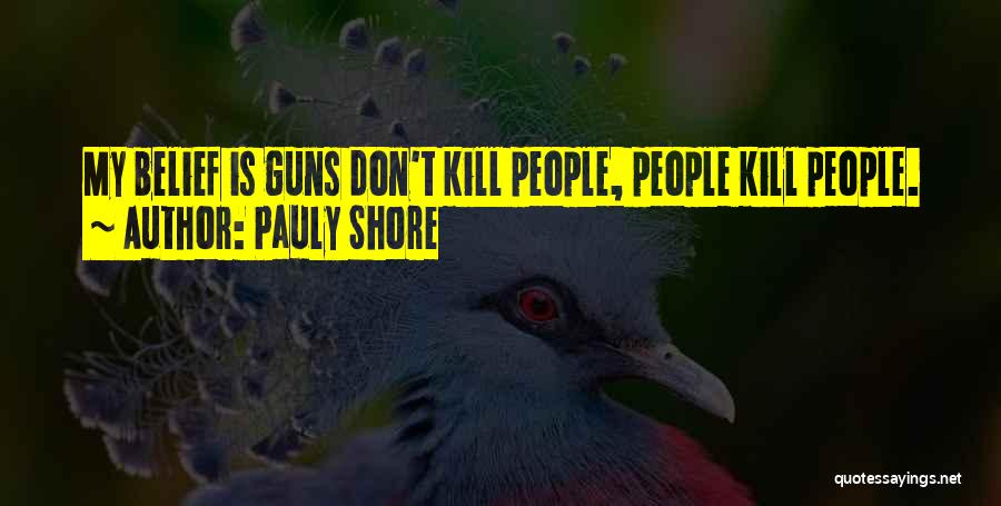 Pauly Shore Quotes: My Belief Is Guns Don't Kill People, People Kill People.