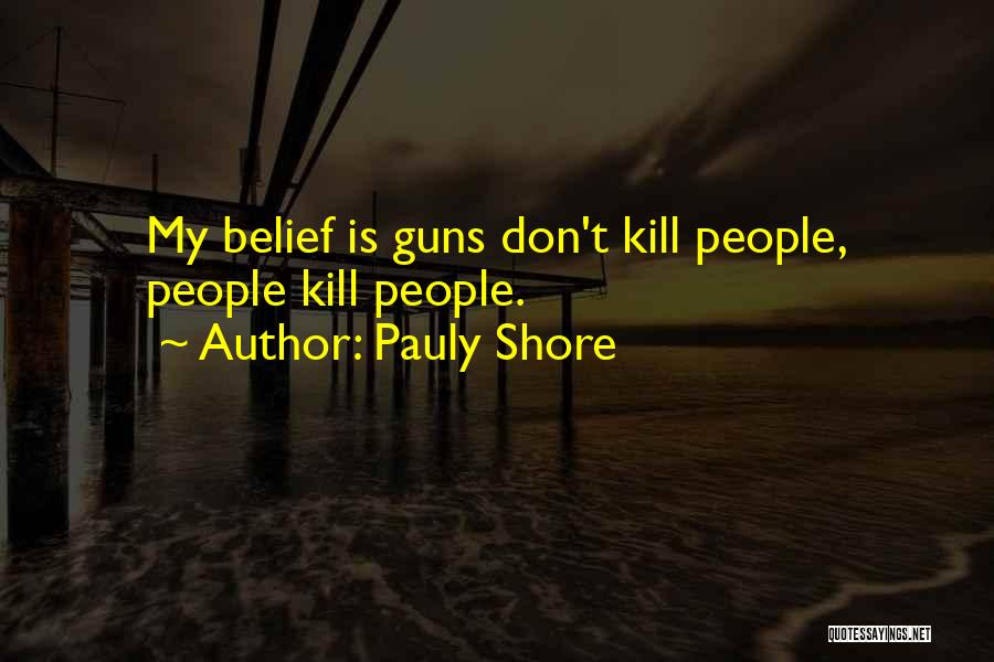 Pauly Shore Quotes: My Belief Is Guns Don't Kill People, People Kill People.