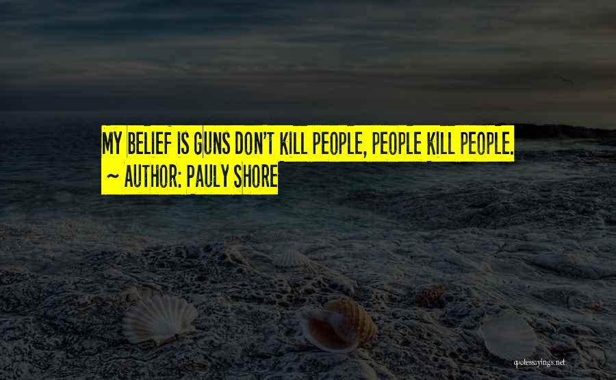 Pauly Shore Quotes: My Belief Is Guns Don't Kill People, People Kill People.