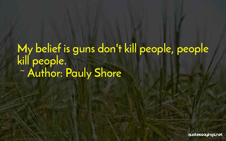 Pauly Shore Quotes: My Belief Is Guns Don't Kill People, People Kill People.