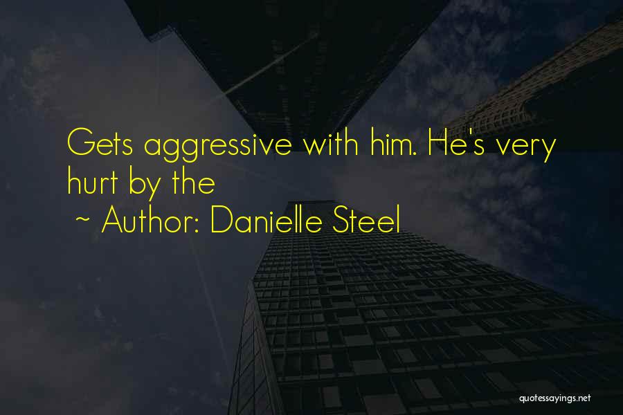 Danielle Steel Quotes: Gets Aggressive With Him. He's Very Hurt By The