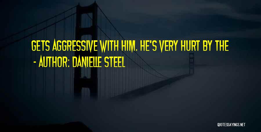 Danielle Steel Quotes: Gets Aggressive With Him. He's Very Hurt By The