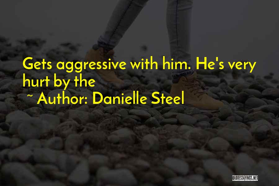 Danielle Steel Quotes: Gets Aggressive With Him. He's Very Hurt By The