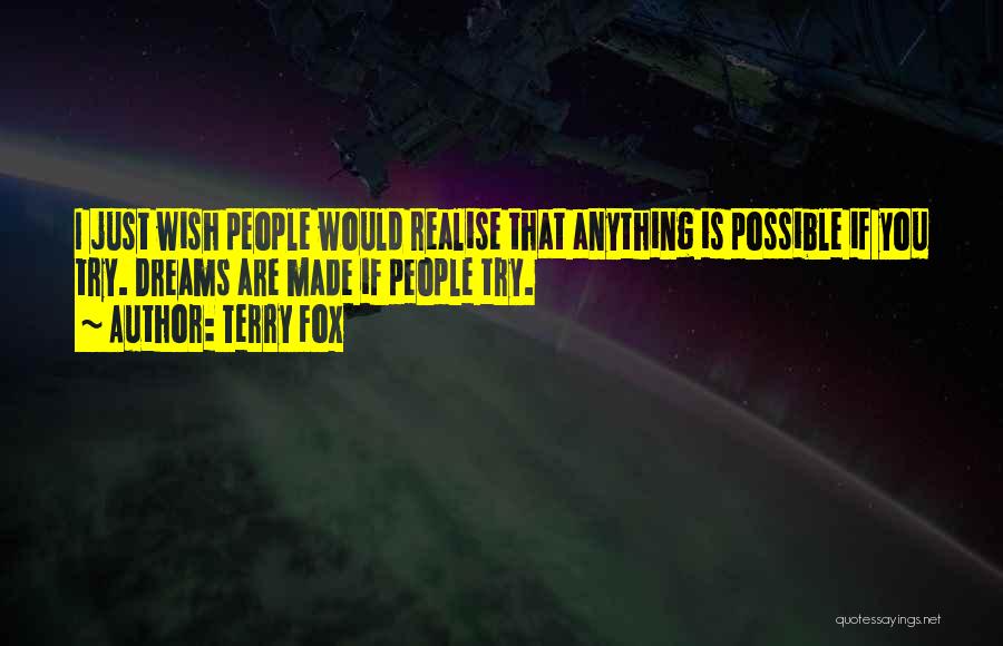 Terry Fox Quotes: I Just Wish People Would Realise That Anything Is Possible If You Try. Dreams Are Made If People Try.