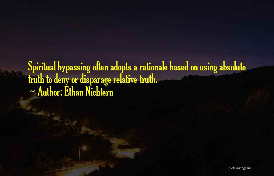 Ethan Nichtern Quotes: Spiritual Bypassing Often Adopts A Rationale Based On Using Absolute Truth To Deny Or Disparage Relative Truth.