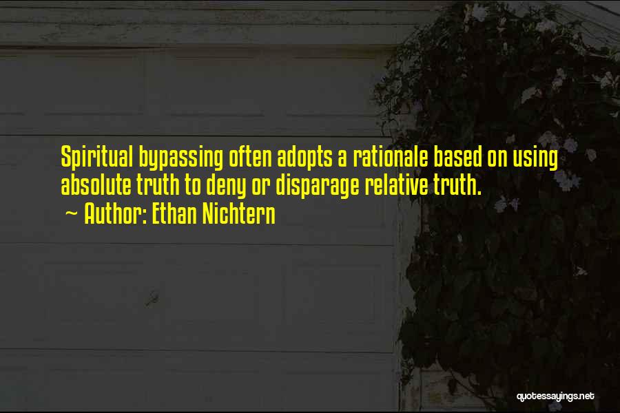 Ethan Nichtern Quotes: Spiritual Bypassing Often Adopts A Rationale Based On Using Absolute Truth To Deny Or Disparage Relative Truth.