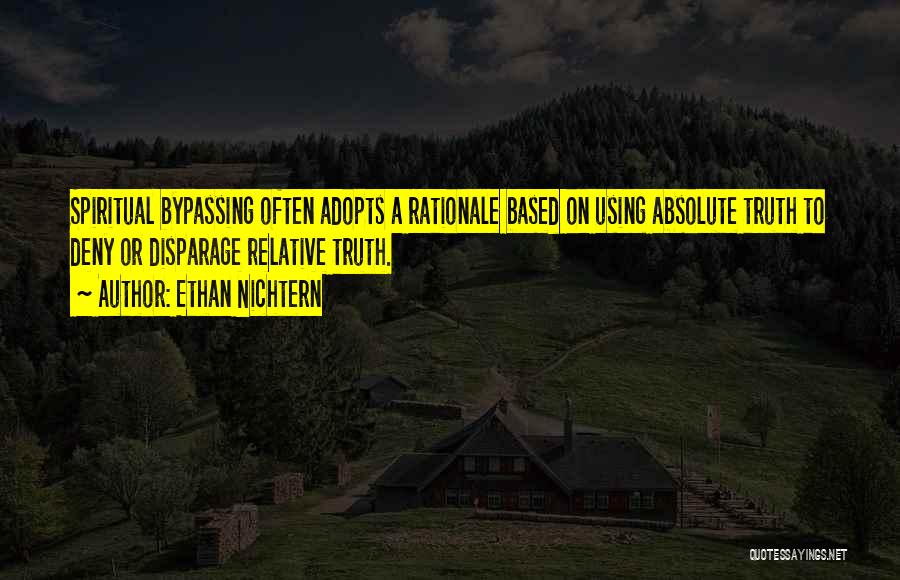 Ethan Nichtern Quotes: Spiritual Bypassing Often Adopts A Rationale Based On Using Absolute Truth To Deny Or Disparage Relative Truth.