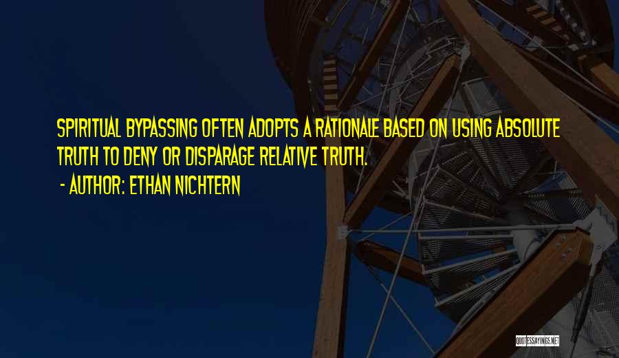 Ethan Nichtern Quotes: Spiritual Bypassing Often Adopts A Rationale Based On Using Absolute Truth To Deny Or Disparage Relative Truth.
