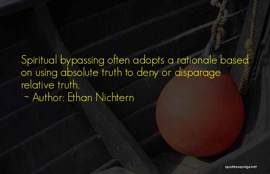 Ethan Nichtern Quotes: Spiritual Bypassing Often Adopts A Rationale Based On Using Absolute Truth To Deny Or Disparage Relative Truth.