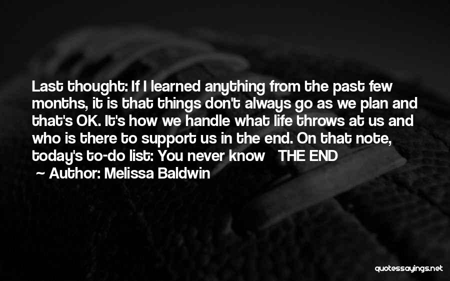 Melissa Baldwin Quotes: Last Thought: If I Learned Anything From The Past Few Months, It Is That Things Don't Always Go As We