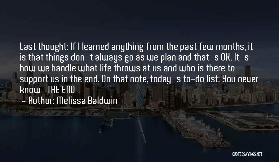 Melissa Baldwin Quotes: Last Thought: If I Learned Anything From The Past Few Months, It Is That Things Don't Always Go As We