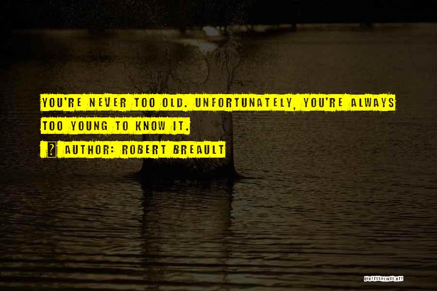 Robert Breault Quotes: You're Never Too Old. Unfortunately, You're Always Too Young To Know It.