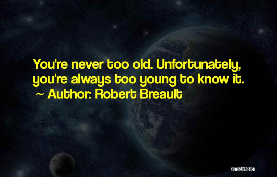 Robert Breault Quotes: You're Never Too Old. Unfortunately, You're Always Too Young To Know It.