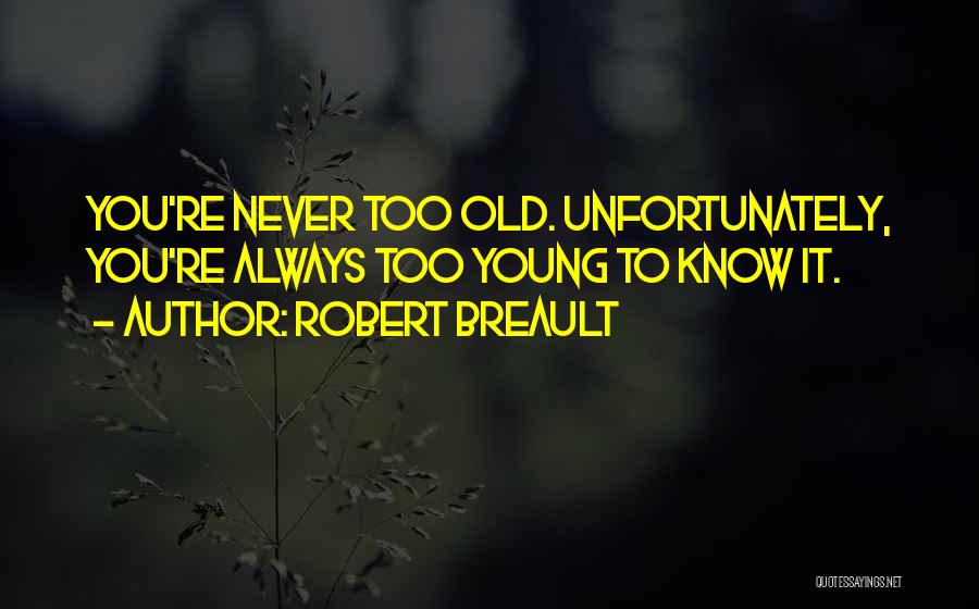 Robert Breault Quotes: You're Never Too Old. Unfortunately, You're Always Too Young To Know It.