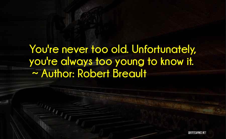 Robert Breault Quotes: You're Never Too Old. Unfortunately, You're Always Too Young To Know It.