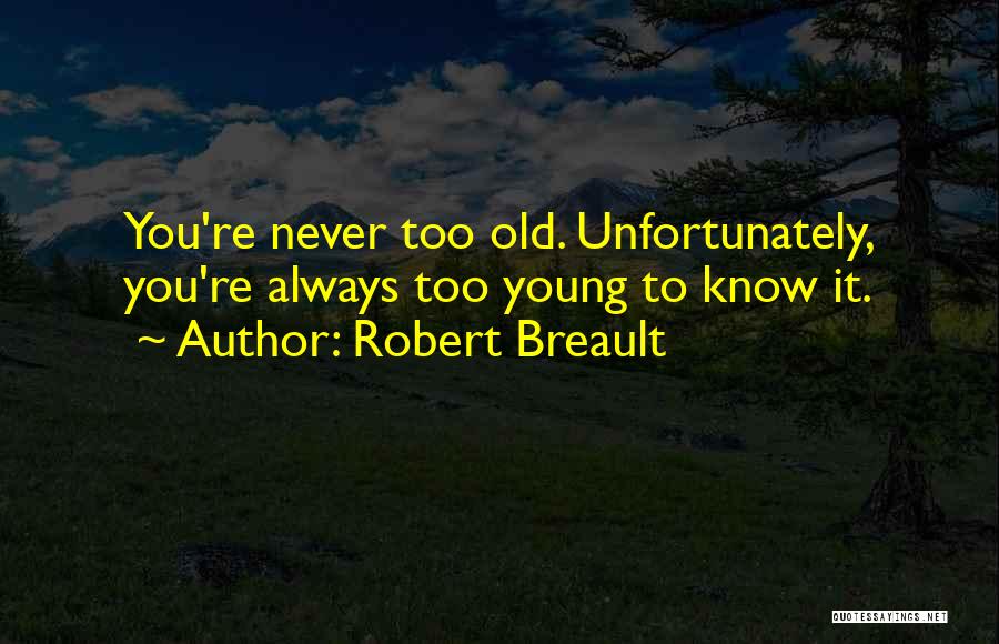 Robert Breault Quotes: You're Never Too Old. Unfortunately, You're Always Too Young To Know It.