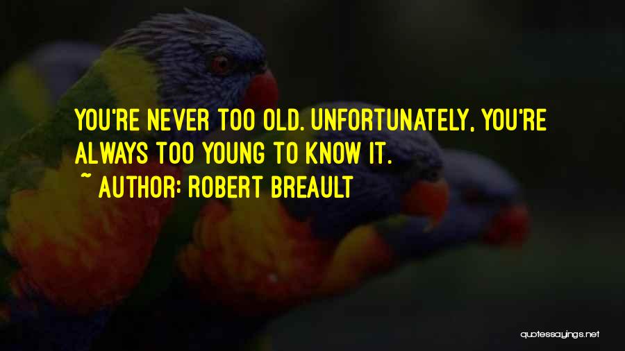 Robert Breault Quotes: You're Never Too Old. Unfortunately, You're Always Too Young To Know It.