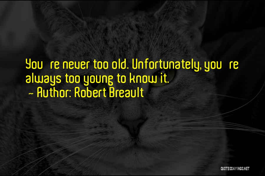 Robert Breault Quotes: You're Never Too Old. Unfortunately, You're Always Too Young To Know It.