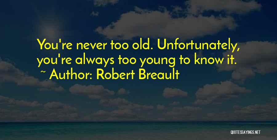 Robert Breault Quotes: You're Never Too Old. Unfortunately, You're Always Too Young To Know It.