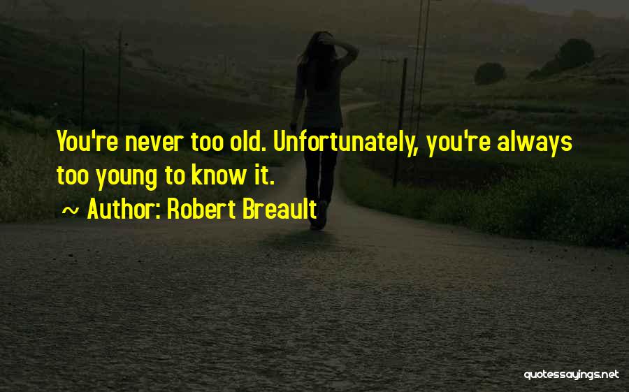 Robert Breault Quotes: You're Never Too Old. Unfortunately, You're Always Too Young To Know It.