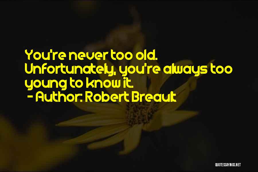 Robert Breault Quotes: You're Never Too Old. Unfortunately, You're Always Too Young To Know It.