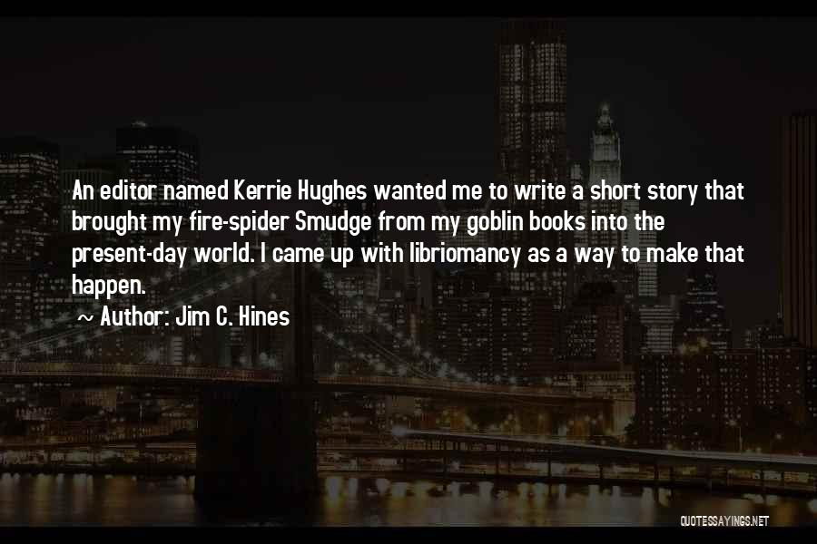 Jim C. Hines Quotes: An Editor Named Kerrie Hughes Wanted Me To Write A Short Story That Brought My Fire-spider Smudge From My Goblin