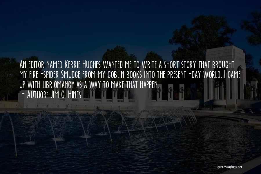 Jim C. Hines Quotes: An Editor Named Kerrie Hughes Wanted Me To Write A Short Story That Brought My Fire-spider Smudge From My Goblin