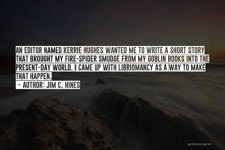 Jim C. Hines Quotes: An Editor Named Kerrie Hughes Wanted Me To Write A Short Story That Brought My Fire-spider Smudge From My Goblin