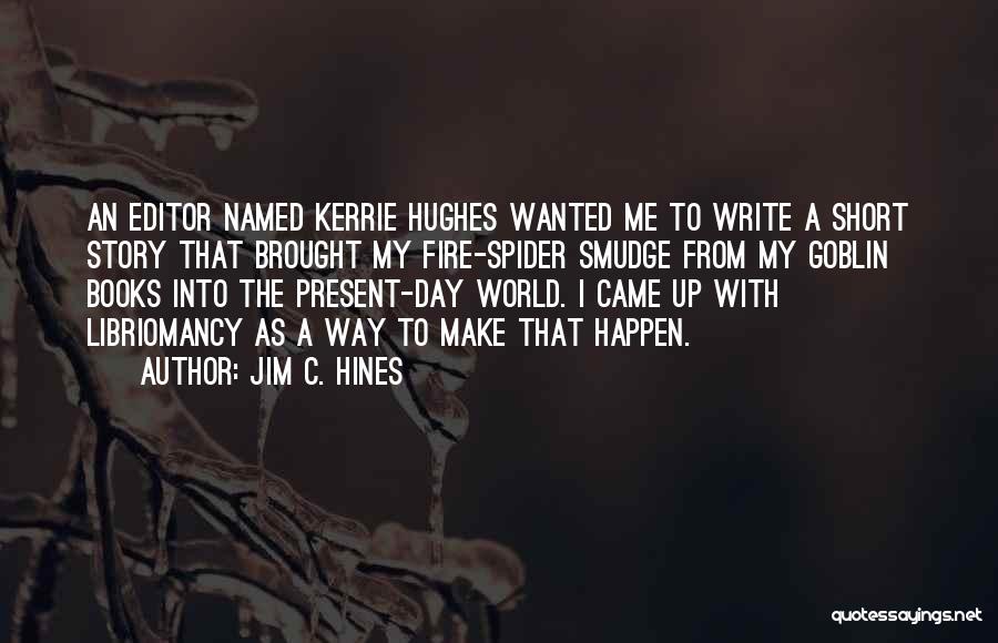 Jim C. Hines Quotes: An Editor Named Kerrie Hughes Wanted Me To Write A Short Story That Brought My Fire-spider Smudge From My Goblin