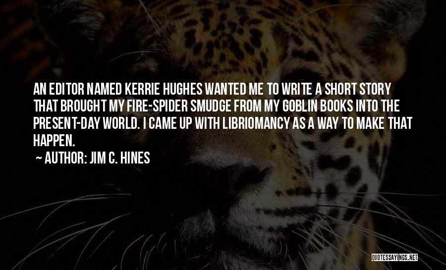 Jim C. Hines Quotes: An Editor Named Kerrie Hughes Wanted Me To Write A Short Story That Brought My Fire-spider Smudge From My Goblin