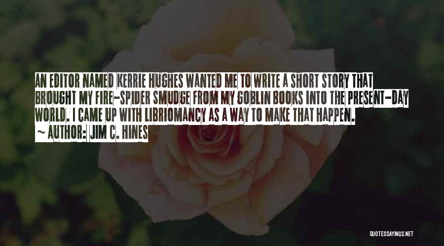 Jim C. Hines Quotes: An Editor Named Kerrie Hughes Wanted Me To Write A Short Story That Brought My Fire-spider Smudge From My Goblin