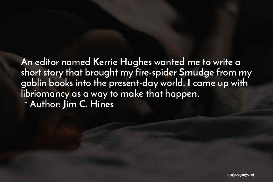 Jim C. Hines Quotes: An Editor Named Kerrie Hughes Wanted Me To Write A Short Story That Brought My Fire-spider Smudge From My Goblin