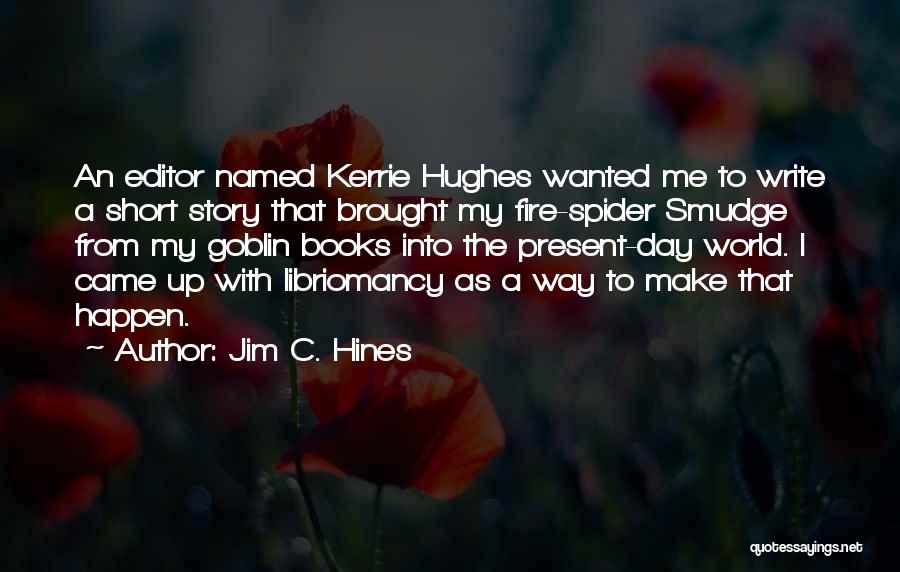 Jim C. Hines Quotes: An Editor Named Kerrie Hughes Wanted Me To Write A Short Story That Brought My Fire-spider Smudge From My Goblin