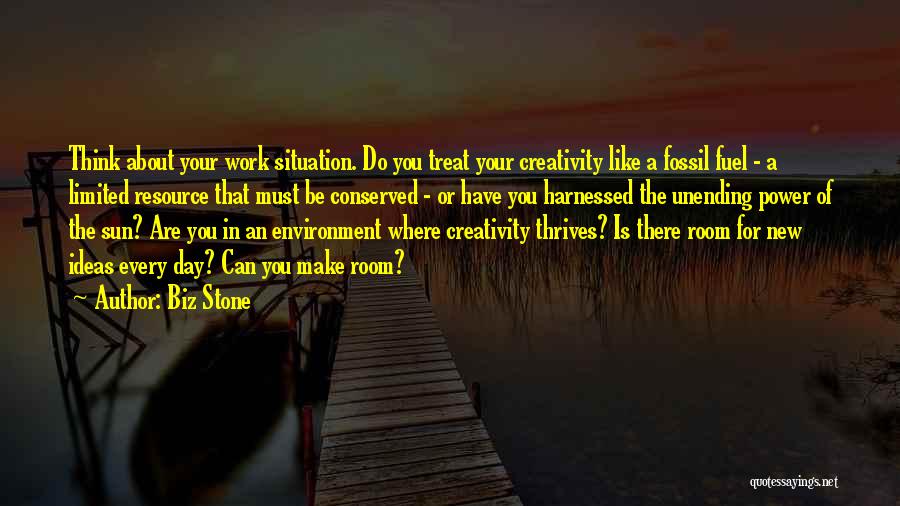 Biz Stone Quotes: Think About Your Work Situation. Do You Treat Your Creativity Like A Fossil Fuel - A Limited Resource That Must