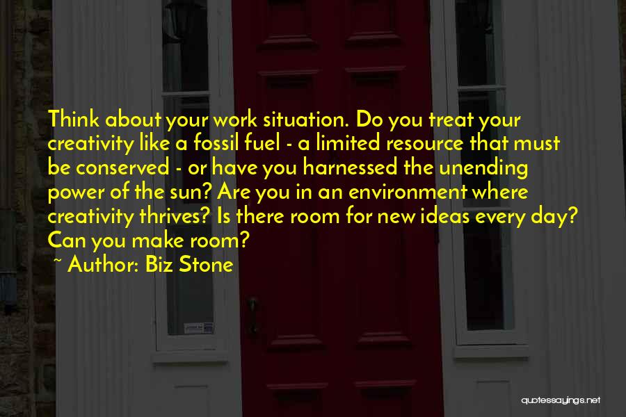 Biz Stone Quotes: Think About Your Work Situation. Do You Treat Your Creativity Like A Fossil Fuel - A Limited Resource That Must