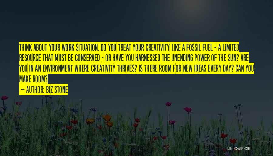 Biz Stone Quotes: Think About Your Work Situation. Do You Treat Your Creativity Like A Fossil Fuel - A Limited Resource That Must