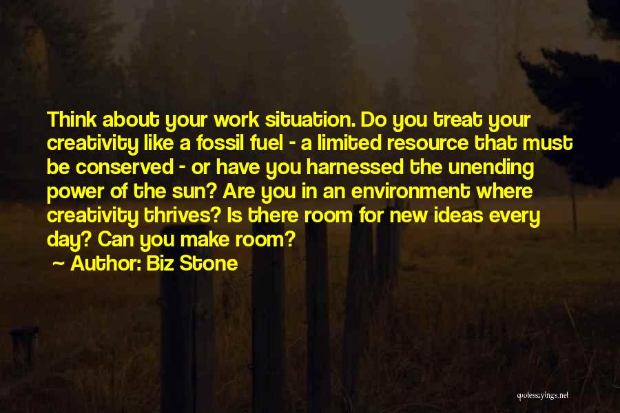 Biz Stone Quotes: Think About Your Work Situation. Do You Treat Your Creativity Like A Fossil Fuel - A Limited Resource That Must