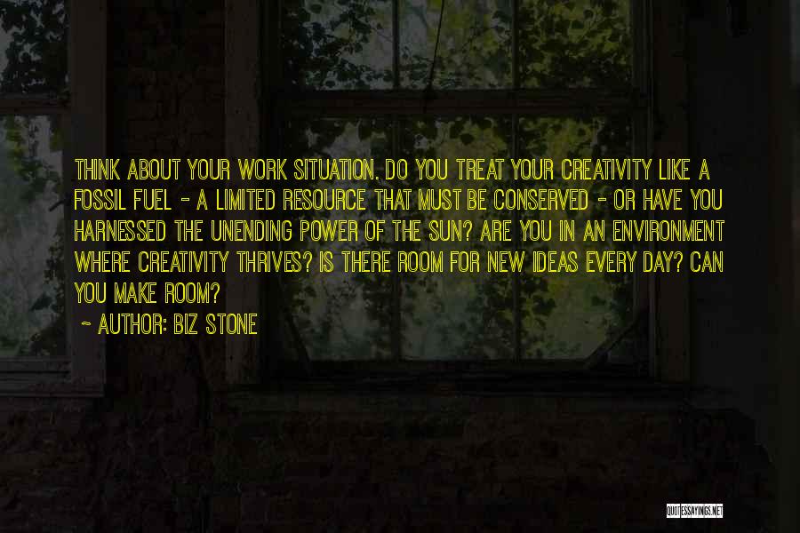 Biz Stone Quotes: Think About Your Work Situation. Do You Treat Your Creativity Like A Fossil Fuel - A Limited Resource That Must