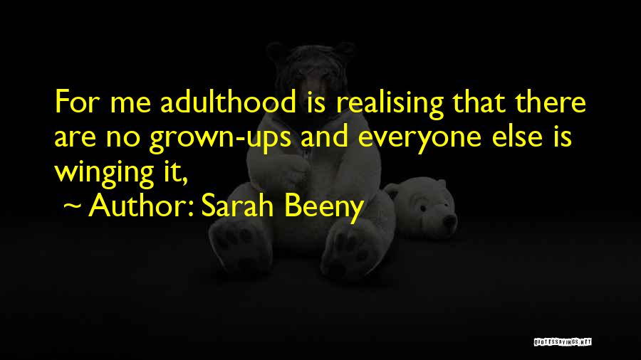 Sarah Beeny Quotes: For Me Adulthood Is Realising That There Are No Grown-ups And Everyone Else Is Winging It,