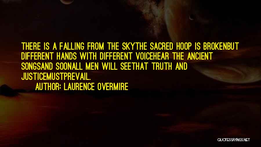 Laurence Overmire Quotes: There Is A Falling From The Skythe Sacred Hoop Is Brokenbut Different Hands With Different Voicehear The Ancient Songsand Soonall