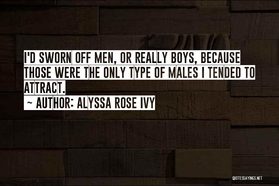 Alyssa Rose Ivy Quotes: I'd Sworn Off Men, Or Really Boys, Because Those Were The Only Type Of Males I Tended To Attract.