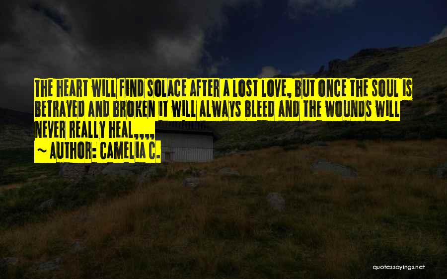 Camelia C. Quotes: The Heart Will Find Solace After A Lost Love, But Once The Soul Is Betrayed And Broken It Will Always