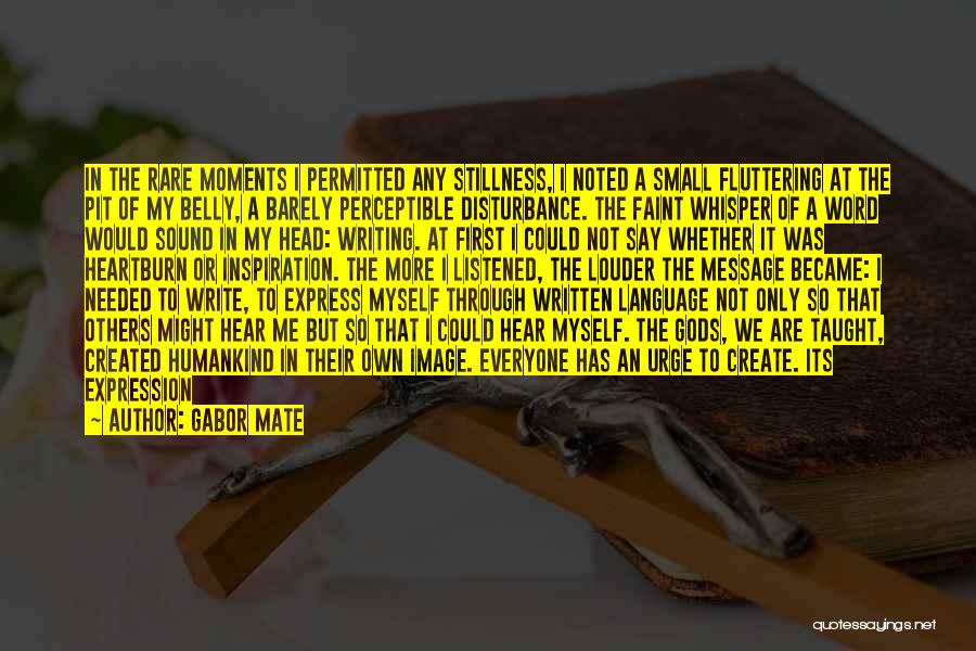 Gabor Mate Quotes: In The Rare Moments I Permitted Any Stillness, I Noted A Small Fluttering At The Pit Of My Belly, A