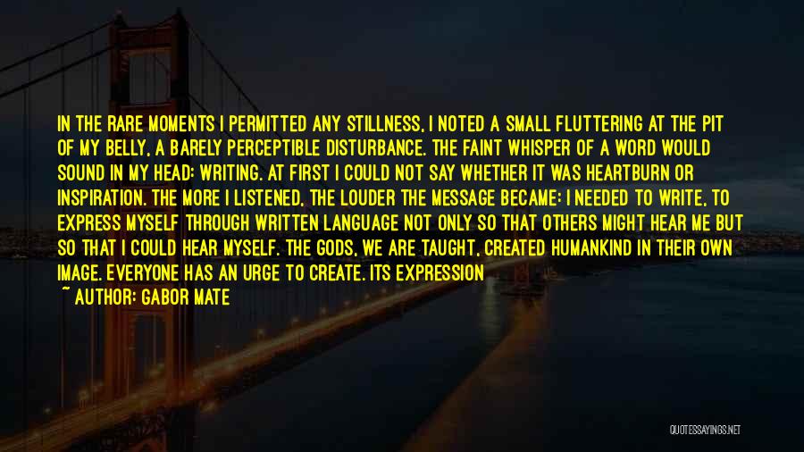 Gabor Mate Quotes: In The Rare Moments I Permitted Any Stillness, I Noted A Small Fluttering At The Pit Of My Belly, A