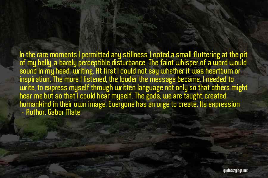 Gabor Mate Quotes: In The Rare Moments I Permitted Any Stillness, I Noted A Small Fluttering At The Pit Of My Belly, A