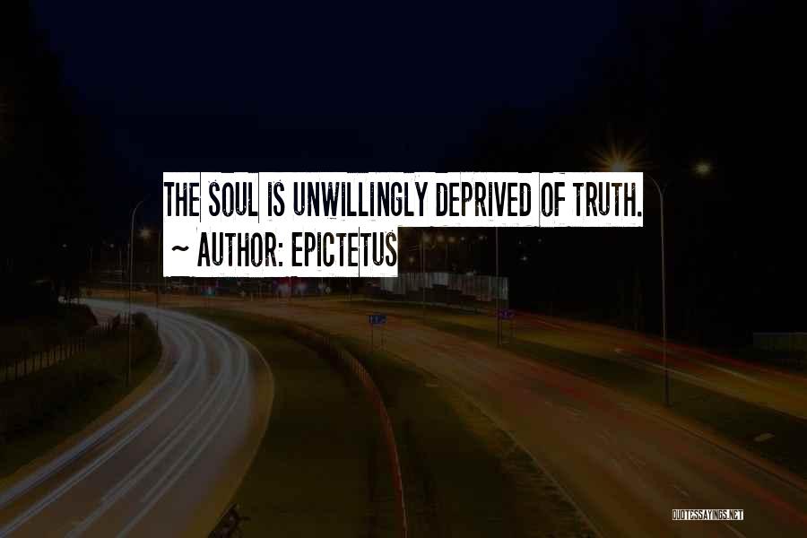 Epictetus Quotes: The Soul Is Unwillingly Deprived Of Truth.