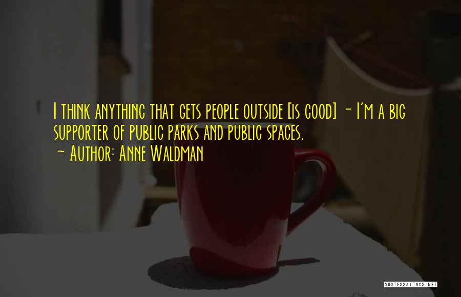 Anne Waldman Quotes: I Think Anything That Gets People Outside [is Good] - I'm A Big Supporter Of Public Parks And Public Spaces.